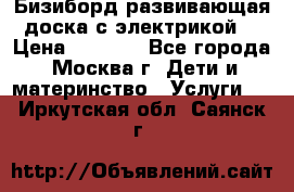 Бизиборд развивающая доска с электрикой  › Цена ­ 2 500 - Все города, Москва г. Дети и материнство » Услуги   . Иркутская обл.,Саянск г.